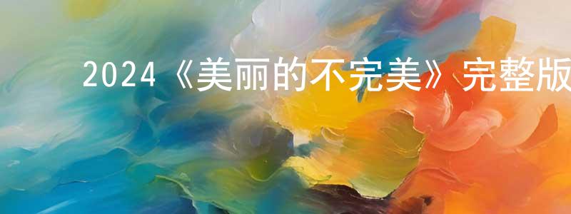 陈恩堂发布2024《美丽的不完美》完整版电影/在线观看/百度云-美剧天堂
